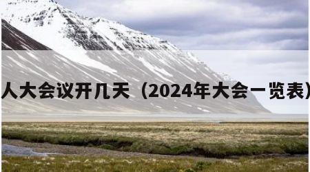 人大会议开几天（2024年大会一览表）