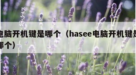 电脑开机键是哪个（hasee电脑开机键是哪个）