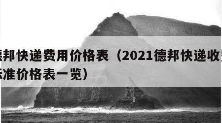 德邦快递费用价格表（2021德邦快递收费标准价格表一览）