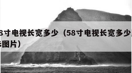 58寸电视长宽多少（58寸电视长宽多少厘米图片）