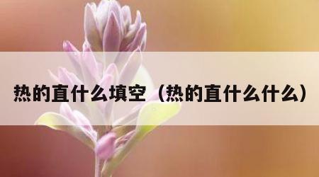 热的直什么填空（热的直什么什么）