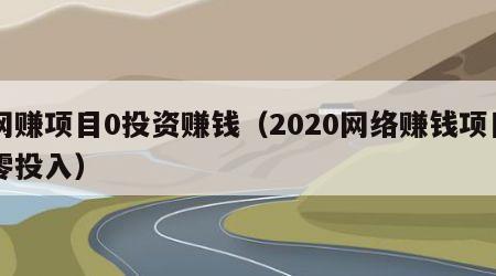 网赚项目0投资赚钱（2020网络赚钱项目零投入）