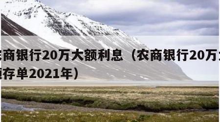 农商银行20万大额利息（农商银行20万大额存单2021年）