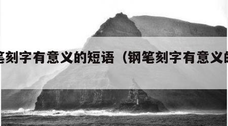 钢笔刻字有意义的短语（钢笔刻字有意义的词语）