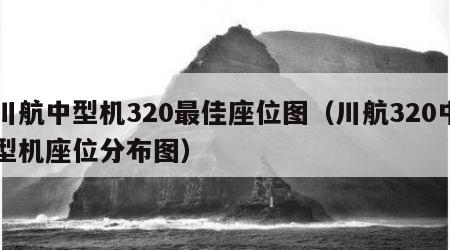 川航中型机320最佳座位图（川航320中型机座位分布图）