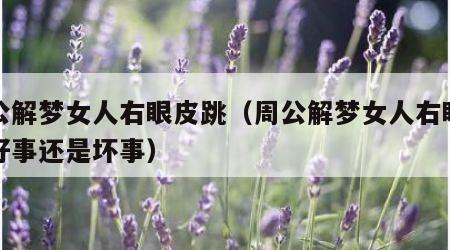 周公解梦女人右眼皮跳（周公解梦女人右眼皮跳好事还是坏事）