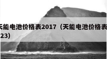 天能电池价格表2017（天能电池价格表2023）