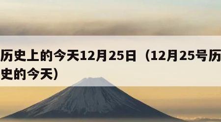 历史上的今天12月25日（12月25号历史的今天）