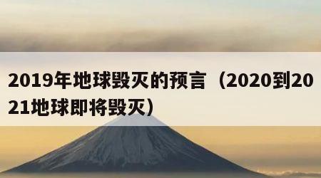 2019年地球毁灭的预言（2020到2021地球即将毁灭）