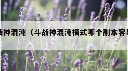 斗战神混沌（斗战神混沌模式哪个副本容易爆）