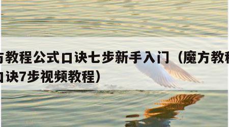 魔方教程公式口诀七步新手入门（魔方教程公式口诀7步视频教程）