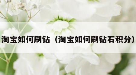 淘宝如何刷钻（淘宝如何刷钻石积分）