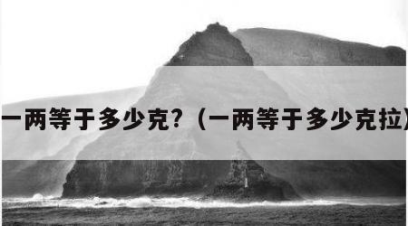 一两等于多少克?（一两等于多少克拉）