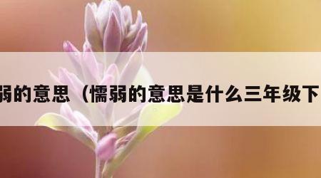 懦弱的意思（懦弱的意思是什么三年级下册）