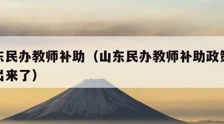 山东民办教师补助（山东民办教师补助政策已经出来了）