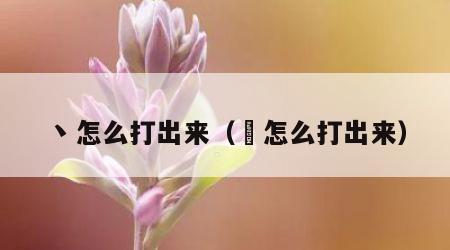 丶怎么打出来（ℋ怎么打出来）