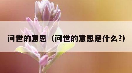 问世的意思（问世的意思是什么?）