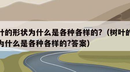 树叶的形状为什么是各种各样的?（树叶的形状为什么是各种各样的?答案）