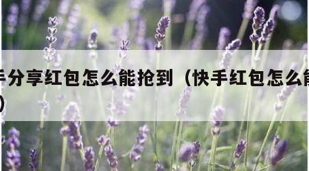 快手分享红包怎么能抢到（快手红包怎么能抢到?）