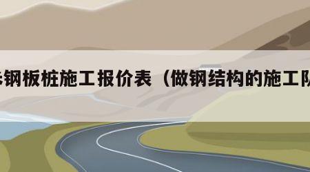 9米钢板桩施工报价表（做钢结构的施工队伍）