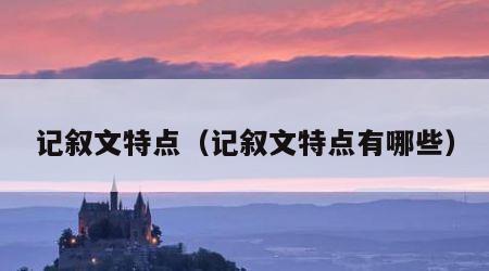 记叙文特点（记叙文特点有哪些）