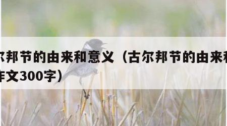 古尔邦节的由来和意义（古尔邦节的由来和意义作文300字）