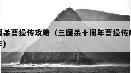 三国杀曹操传攻略（三国杀十周年曹操传隐藏关卡）