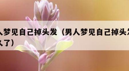 男人梦见自己掉头发（男人梦见自己掉头发命不久了）