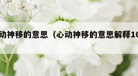 心动神移的意思（心动神移的意思解释10字）