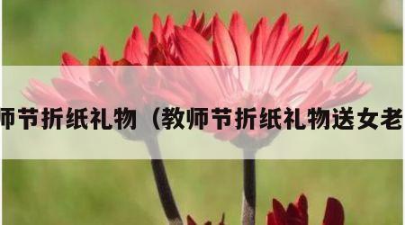 教师节折纸礼物（教师节折纸礼物送女老师）