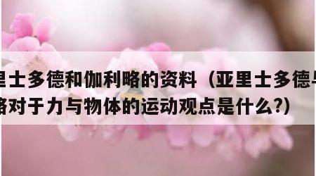 亚里士多德和伽利略的资料（亚里士多德与伽利略对于力与物体的运动观点是什么?）