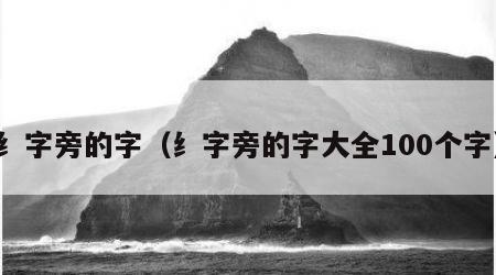 纟字旁的字（纟字旁的字大全100个字）