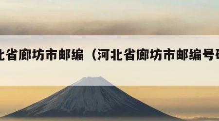 河北省廊坊市邮编（河北省廊坊市邮编号码多少）