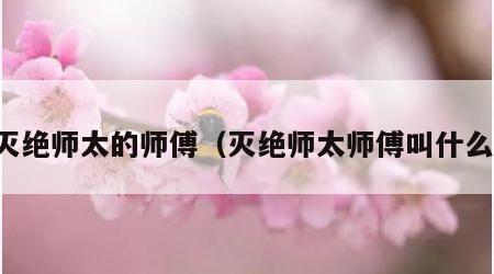 灭绝师太的师傅（灭绝师太师傅叫什么）