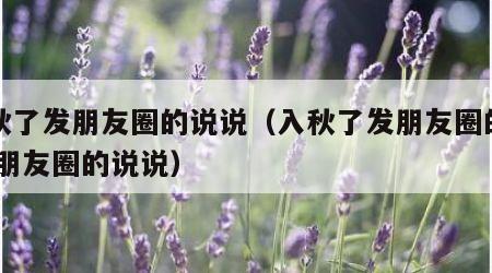 入秋了发朋友圈的说说（入秋了发朋友圈的说说,朋友圈的说说）