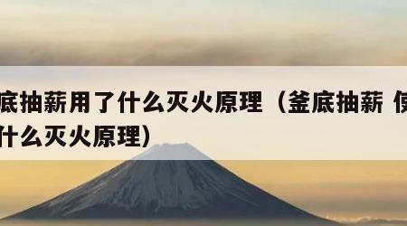 釜底抽薪用了什么灭火原理（釜底抽薪 使用了什么灭火原理）