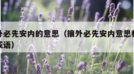 攘外必先安内的意思（攘外必先安内意思相近的成语）