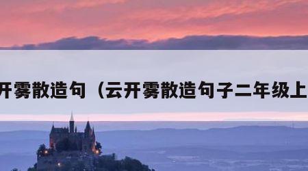 云开雾散造句（云开雾散造句子二年级上册）