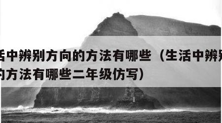 生活中辨别方向的方法有哪些（生活中辨别方向的方法有哪些二年级仿写）