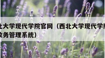 西北大学现代学院官网（西北大学现代学院官网教务管理系统）