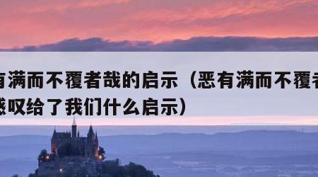 恶有满而不覆者哉的启示（恶有满而不覆者哉的感叹给了我们什么启示）