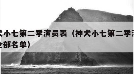 神犬小七第二季演员表（神犬小七第二季演员表全部名单）