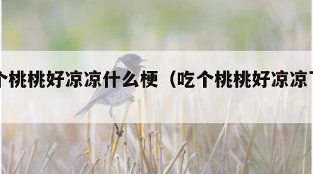 吃个桃桃好凉凉什么梗（吃个桃桃好凉凉下一句）