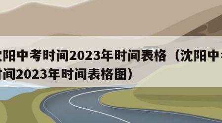 沈阳中考时间2023年时间表格（沈阳中考时间2023年时间表格图）