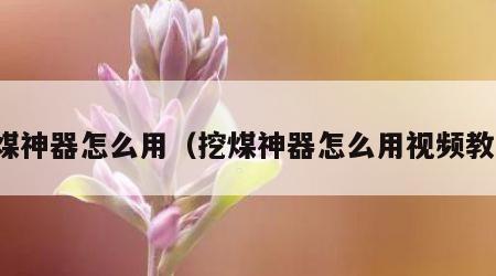 挖煤神器怎么用（挖煤神器怎么用视频教程）