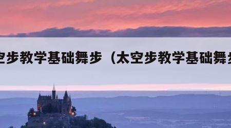 太空步教学基础舞步（太空步教学基础舞步视频）