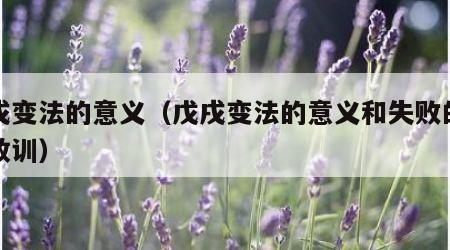 戊戌变法的意义（戊戌变法的意义和失败的原因教训）