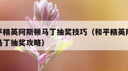 和平精英阿斯顿马丁抽奖技巧（和平精英阿斯顿马丁抽奖攻略）