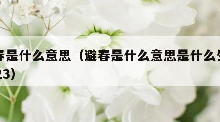 避春是什么意思（避春是什么意思是什么生肖2023）