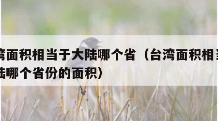 台湾面积相当于大陆哪个省（台湾面积相当于大陆哪个省份的面积）